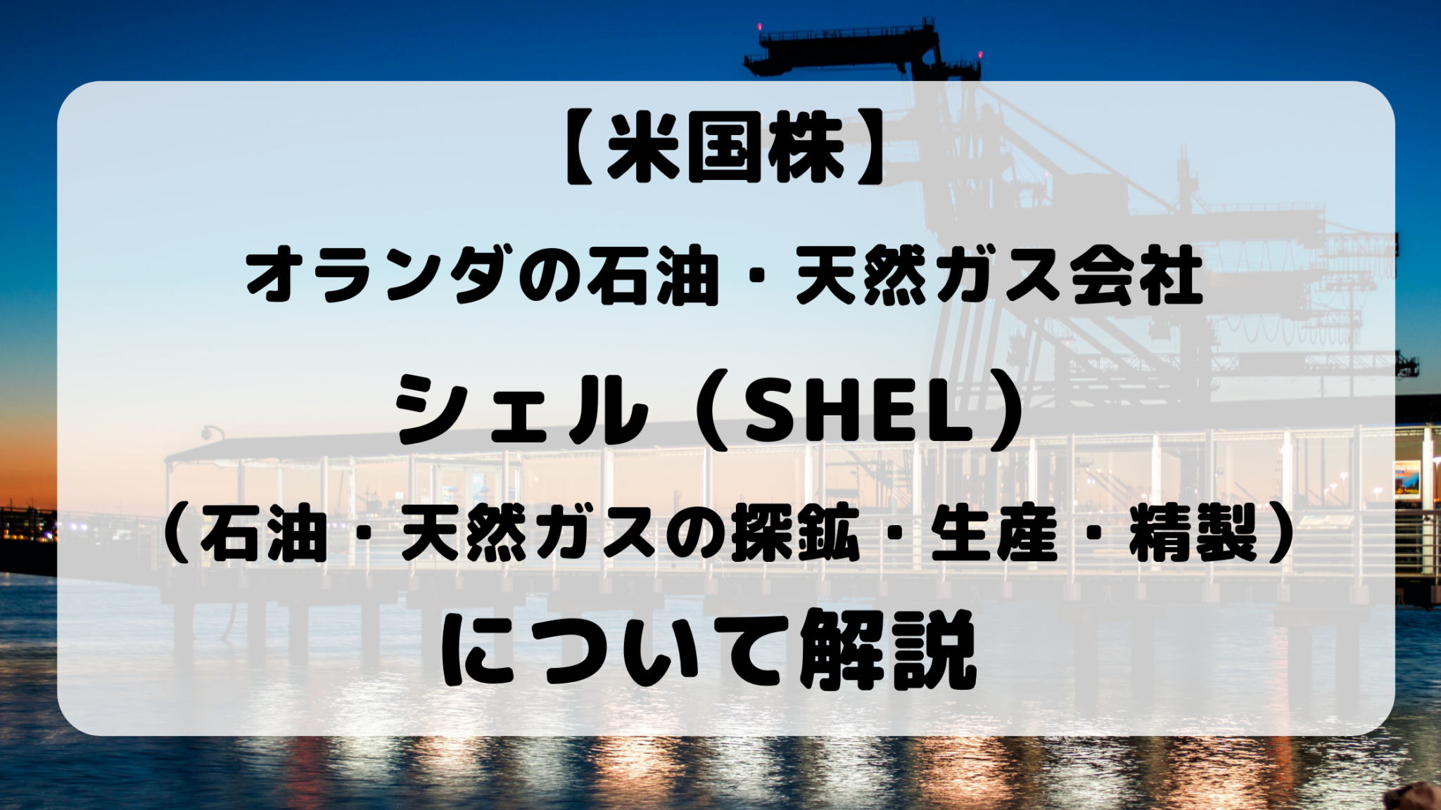 【SHEL】石油・天然ガス生産の世界大手企業シェル(SHEL) と、石油・天然ガス市場の動向について解説!|7年ぶりの高値をつけた石油価格の影響は?